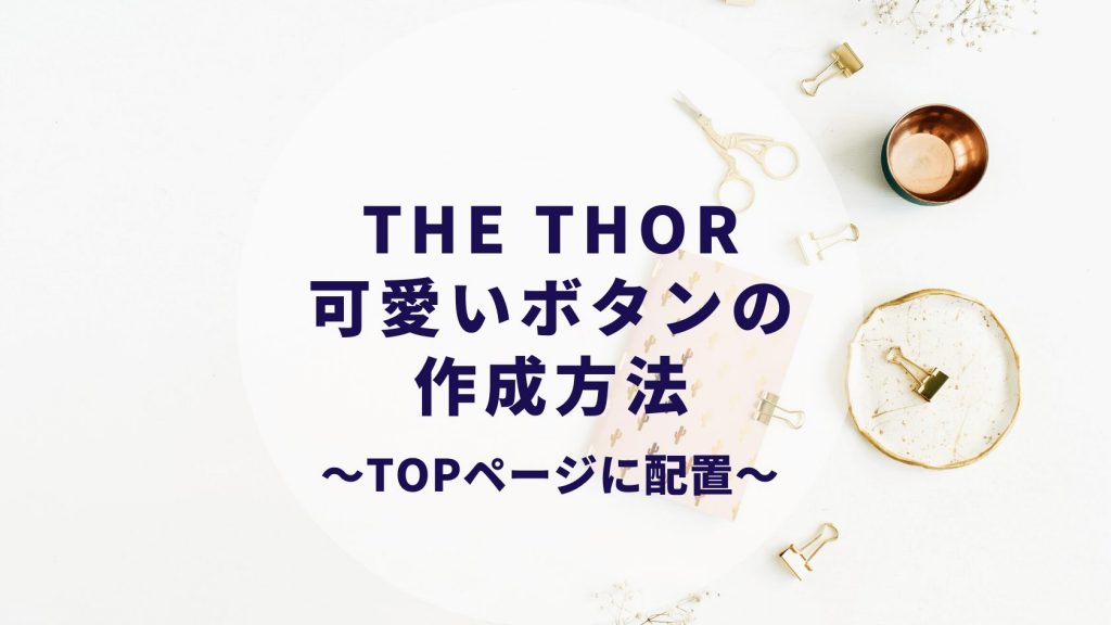 The Thorのtopページに可愛いおしゃれなボタンを作成する方法 カップルブログ たこみそ