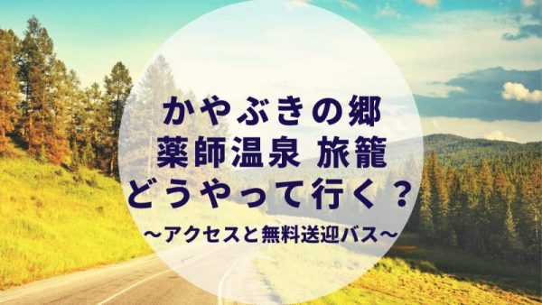 かやぶきの郷 薬師温泉 旅籠 高速バスと無料送迎バスについて詳しく解説 周辺観光 草津 も カップルブログ たこみそ